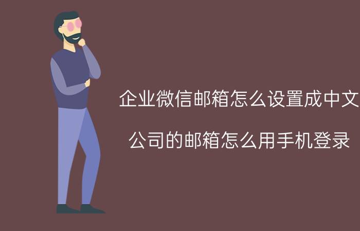 企业微信邮箱怎么设置成中文 公司的邮箱怎么用手机登录？